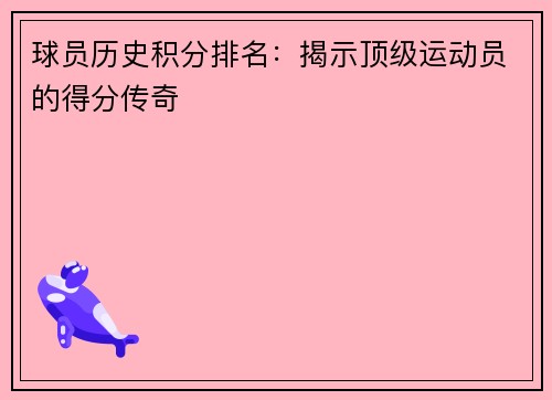 球员历史积分排名：揭示顶级运动员的得分传奇
